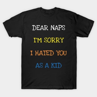 Dear Naps I'm Sorry I Hated You As A Kid Funny Sarcasm Quote T-Shirt T-Shirt